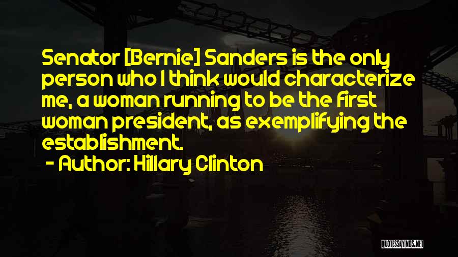 Hillary Clinton Quotes: Senator [bernie] Sanders Is The Only Person Who I Think Would Characterize Me, A Woman Running To Be The First