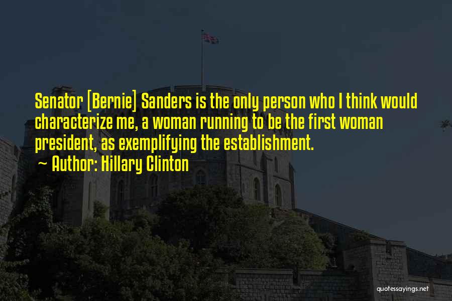 Hillary Clinton Quotes: Senator [bernie] Sanders Is The Only Person Who I Think Would Characterize Me, A Woman Running To Be The First