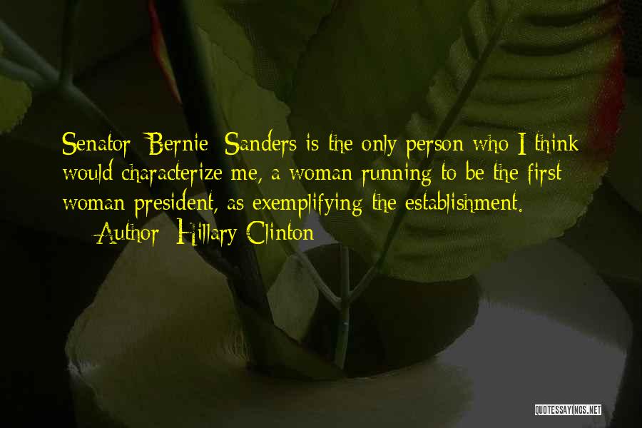 Hillary Clinton Quotes: Senator [bernie] Sanders Is The Only Person Who I Think Would Characterize Me, A Woman Running To Be The First