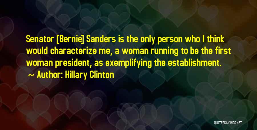 Hillary Clinton Quotes: Senator [bernie] Sanders Is The Only Person Who I Think Would Characterize Me, A Woman Running To Be The First
