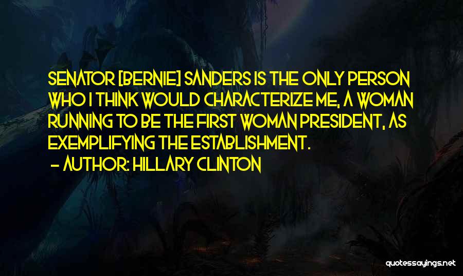 Hillary Clinton Quotes: Senator [bernie] Sanders Is The Only Person Who I Think Would Characterize Me, A Woman Running To Be The First