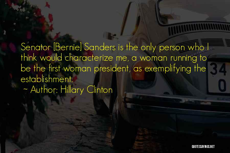 Hillary Clinton Quotes: Senator [bernie] Sanders Is The Only Person Who I Think Would Characterize Me, A Woman Running To Be The First
