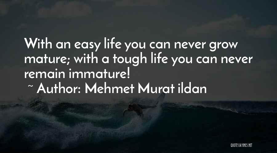 Mehmet Murat Ildan Quotes: With An Easy Life You Can Never Grow Mature; With A Tough Life You Can Never Remain Immature!