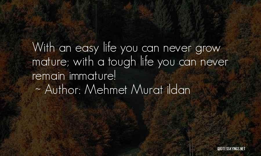 Mehmet Murat Ildan Quotes: With An Easy Life You Can Never Grow Mature; With A Tough Life You Can Never Remain Immature!