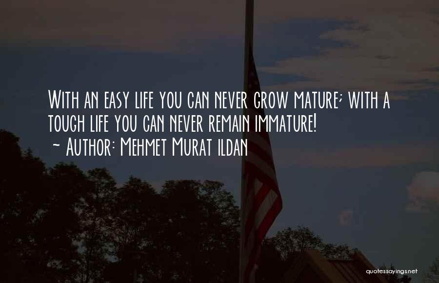 Mehmet Murat Ildan Quotes: With An Easy Life You Can Never Grow Mature; With A Tough Life You Can Never Remain Immature!