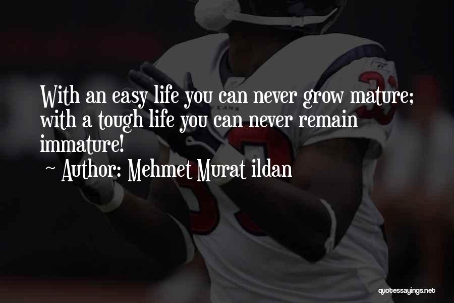 Mehmet Murat Ildan Quotes: With An Easy Life You Can Never Grow Mature; With A Tough Life You Can Never Remain Immature!