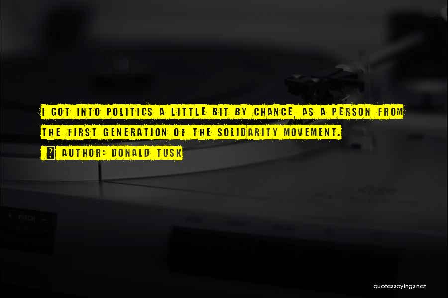 Donald Tusk Quotes: I Got Into Politics A Little Bit By Chance, As A Person From The First Generation Of The Solidarity Movement.