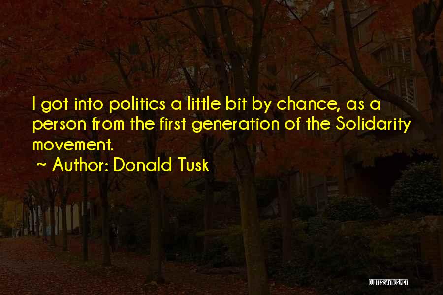 Donald Tusk Quotes: I Got Into Politics A Little Bit By Chance, As A Person From The First Generation Of The Solidarity Movement.