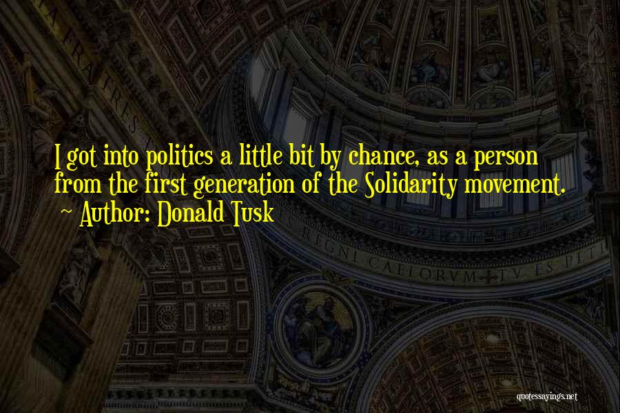 Donald Tusk Quotes: I Got Into Politics A Little Bit By Chance, As A Person From The First Generation Of The Solidarity Movement.