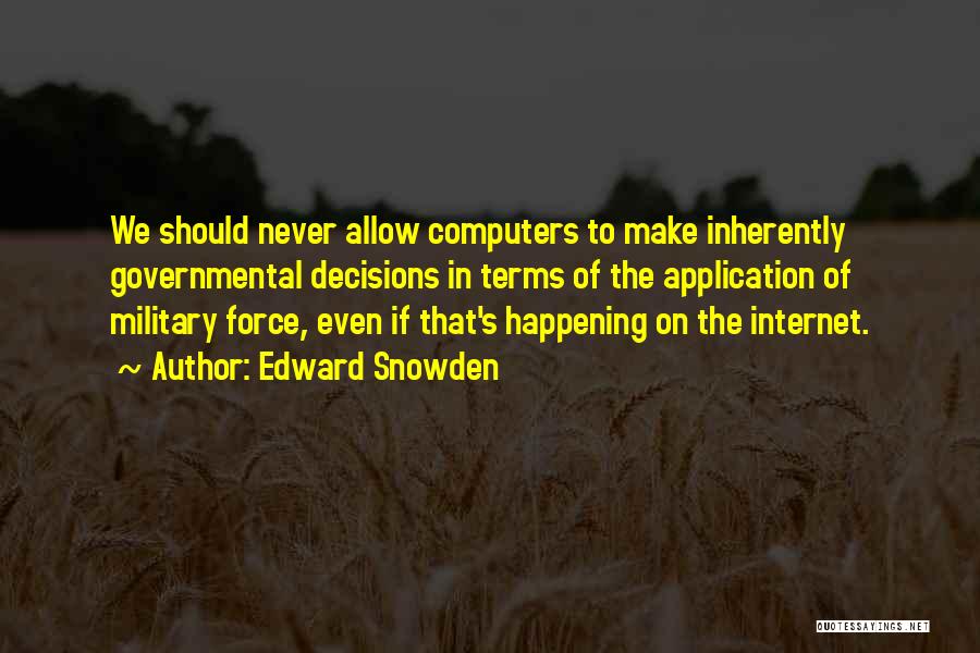 Edward Snowden Quotes: We Should Never Allow Computers To Make Inherently Governmental Decisions In Terms Of The Application Of Military Force, Even If