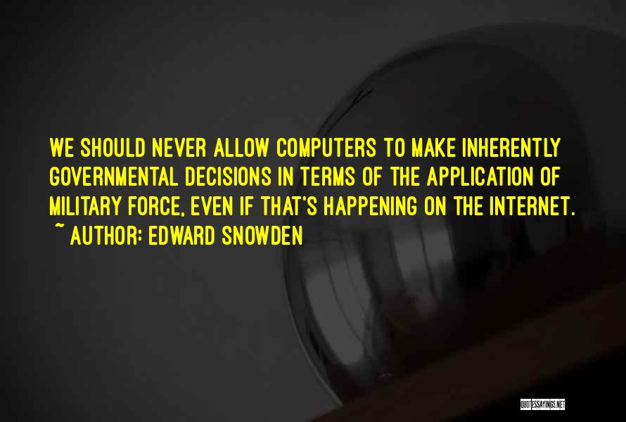 Edward Snowden Quotes: We Should Never Allow Computers To Make Inherently Governmental Decisions In Terms Of The Application Of Military Force, Even If
