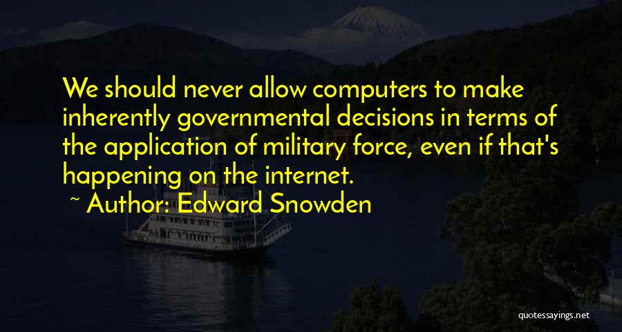 Edward Snowden Quotes: We Should Never Allow Computers To Make Inherently Governmental Decisions In Terms Of The Application Of Military Force, Even If