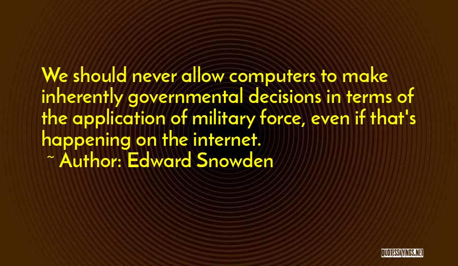 Edward Snowden Quotes: We Should Never Allow Computers To Make Inherently Governmental Decisions In Terms Of The Application Of Military Force, Even If