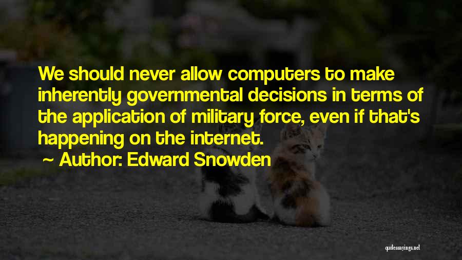 Edward Snowden Quotes: We Should Never Allow Computers To Make Inherently Governmental Decisions In Terms Of The Application Of Military Force, Even If