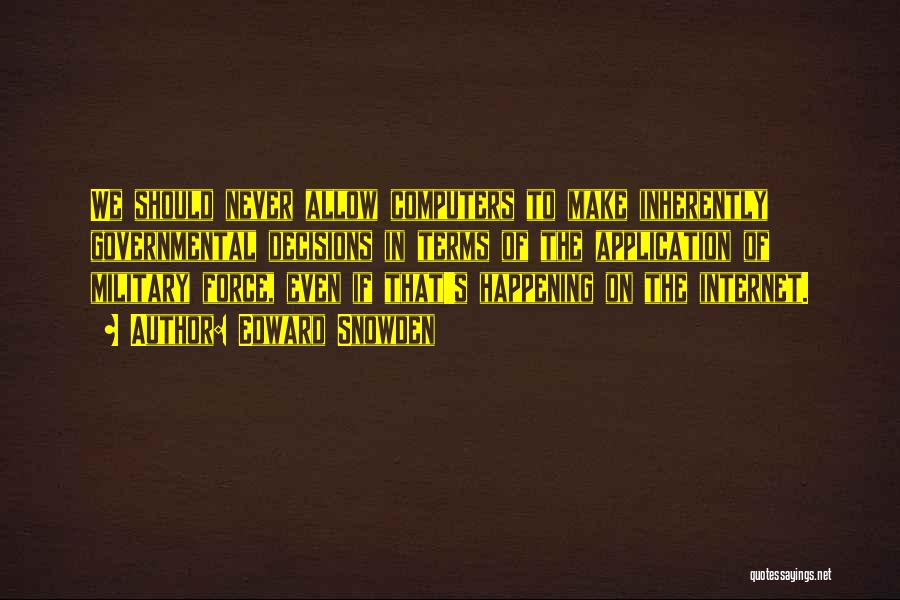 Edward Snowden Quotes: We Should Never Allow Computers To Make Inherently Governmental Decisions In Terms Of The Application Of Military Force, Even If
