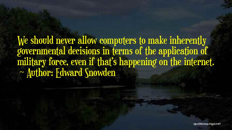 Edward Snowden Quotes: We Should Never Allow Computers To Make Inherently Governmental Decisions In Terms Of The Application Of Military Force, Even If
