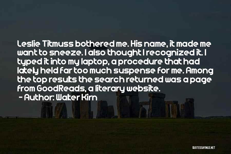 Walter Kirn Quotes: Leslie Titmuss Bothered Me. His Name, It Made Me Want To Sneeze. I Also Thought I Recognized It. I Typed