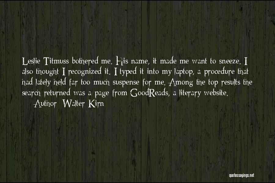 Walter Kirn Quotes: Leslie Titmuss Bothered Me. His Name, It Made Me Want To Sneeze. I Also Thought I Recognized It. I Typed