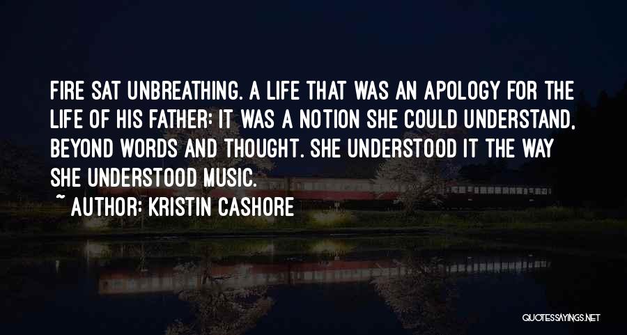 Kristin Cashore Quotes: Fire Sat Unbreathing. A Life That Was An Apology For The Life Of His Father: It Was A Notion She