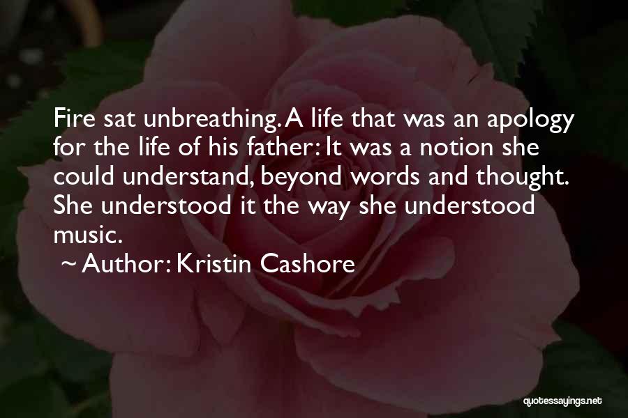 Kristin Cashore Quotes: Fire Sat Unbreathing. A Life That Was An Apology For The Life Of His Father: It Was A Notion She