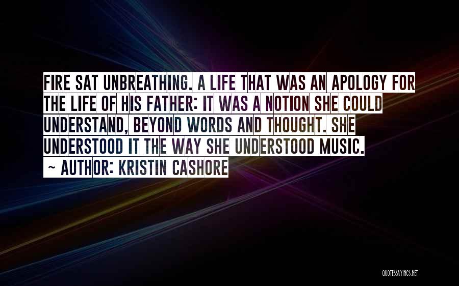 Kristin Cashore Quotes: Fire Sat Unbreathing. A Life That Was An Apology For The Life Of His Father: It Was A Notion She