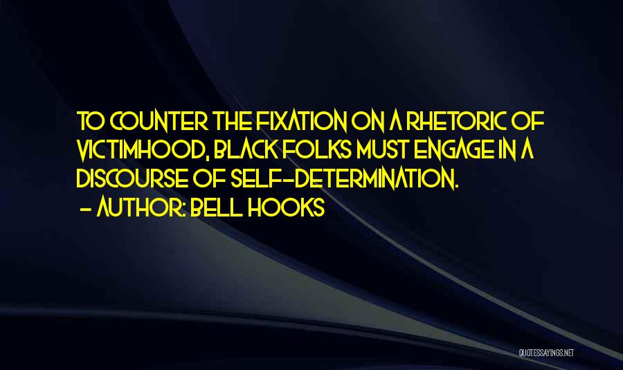 Bell Hooks Quotes: To Counter The Fixation On A Rhetoric Of Victimhood, Black Folks Must Engage In A Discourse Of Self-determination.
