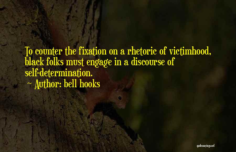 Bell Hooks Quotes: To Counter The Fixation On A Rhetoric Of Victimhood, Black Folks Must Engage In A Discourse Of Self-determination.