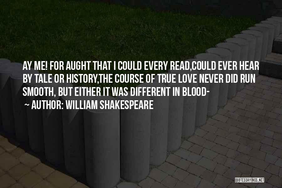 William Shakespeare Quotes: Ay Me! For Aught That I Could Every Read,could Ever Hear By Tale Or History,the Course Of True Love Never