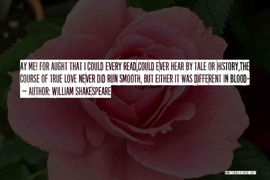 William Shakespeare Quotes: Ay Me! For Aught That I Could Every Read,could Ever Hear By Tale Or History,the Course Of True Love Never