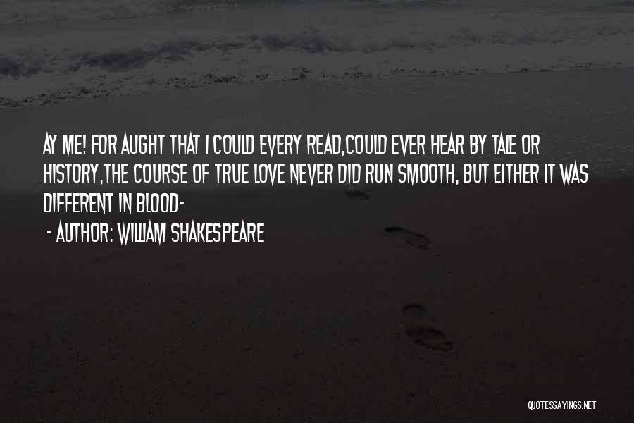 William Shakespeare Quotes: Ay Me! For Aught That I Could Every Read,could Ever Hear By Tale Or History,the Course Of True Love Never