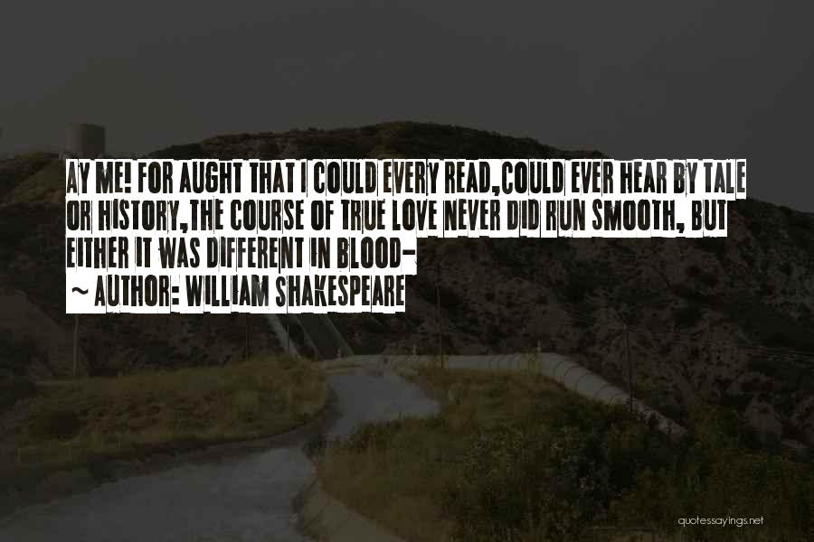 William Shakespeare Quotes: Ay Me! For Aught That I Could Every Read,could Ever Hear By Tale Or History,the Course Of True Love Never