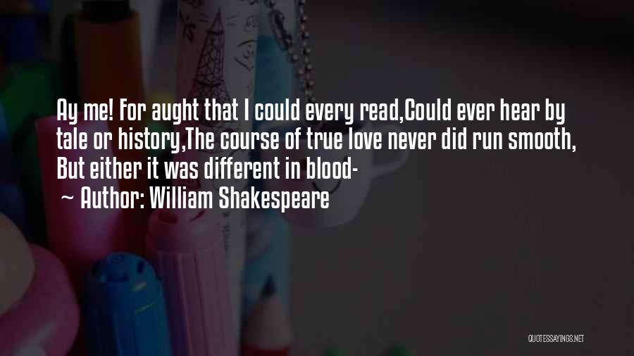 William Shakespeare Quotes: Ay Me! For Aught That I Could Every Read,could Ever Hear By Tale Or History,the Course Of True Love Never