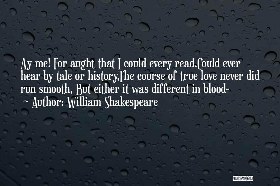 William Shakespeare Quotes: Ay Me! For Aught That I Could Every Read,could Ever Hear By Tale Or History,the Course Of True Love Never