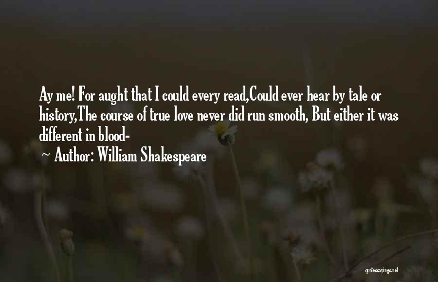 William Shakespeare Quotes: Ay Me! For Aught That I Could Every Read,could Ever Hear By Tale Or History,the Course Of True Love Never