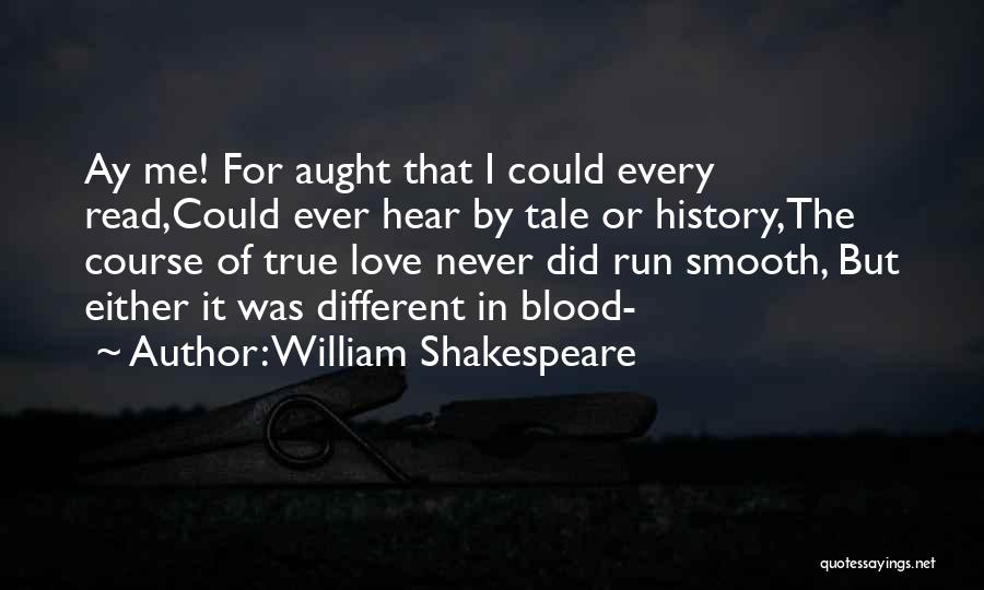 William Shakespeare Quotes: Ay Me! For Aught That I Could Every Read,could Ever Hear By Tale Or History,the Course Of True Love Never