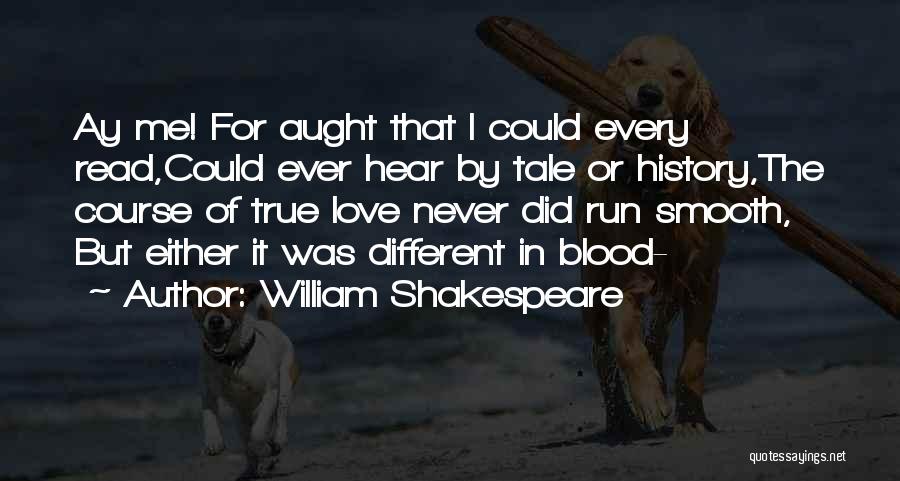 William Shakespeare Quotes: Ay Me! For Aught That I Could Every Read,could Ever Hear By Tale Or History,the Course Of True Love Never