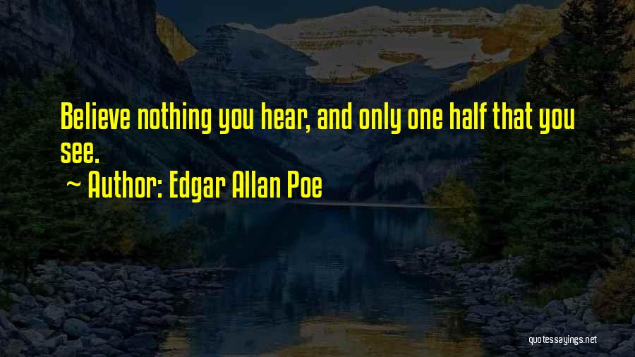 Edgar Allan Poe Quotes: Believe Nothing You Hear, And Only One Half That You See.