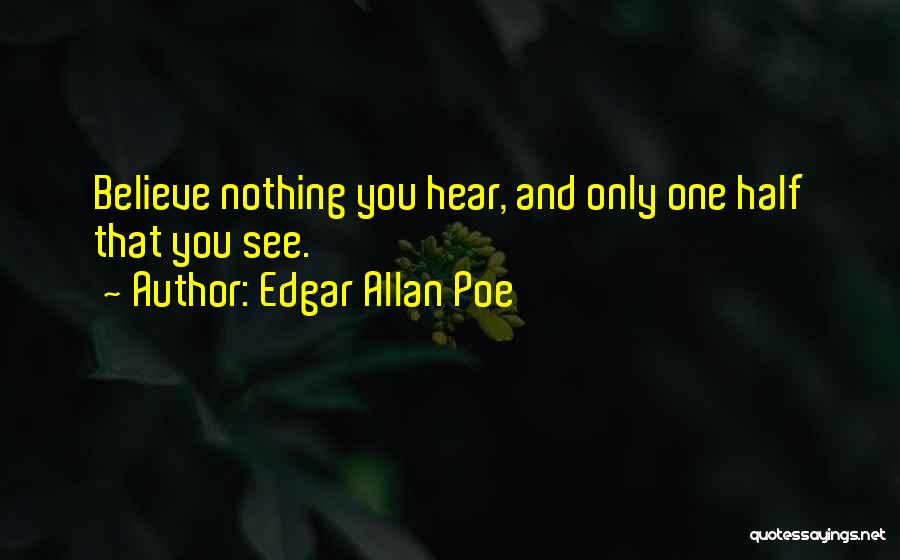 Edgar Allan Poe Quotes: Believe Nothing You Hear, And Only One Half That You See.