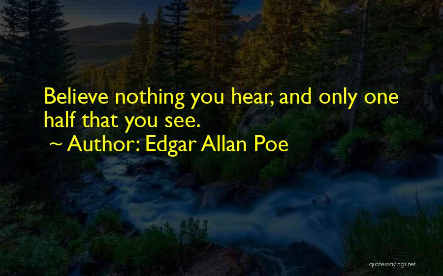 Edgar Allan Poe Quotes: Believe Nothing You Hear, And Only One Half That You See.