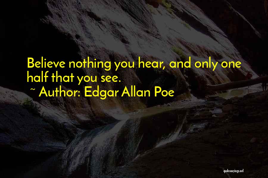 Edgar Allan Poe Quotes: Believe Nothing You Hear, And Only One Half That You See.