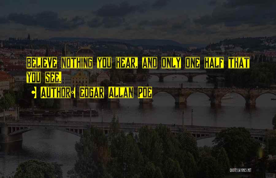 Edgar Allan Poe Quotes: Believe Nothing You Hear, And Only One Half That You See.