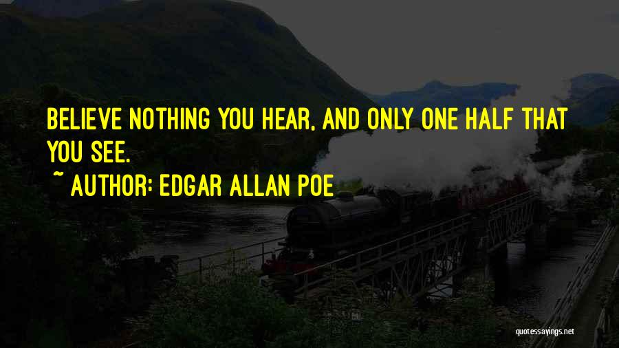 Edgar Allan Poe Quotes: Believe Nothing You Hear, And Only One Half That You See.