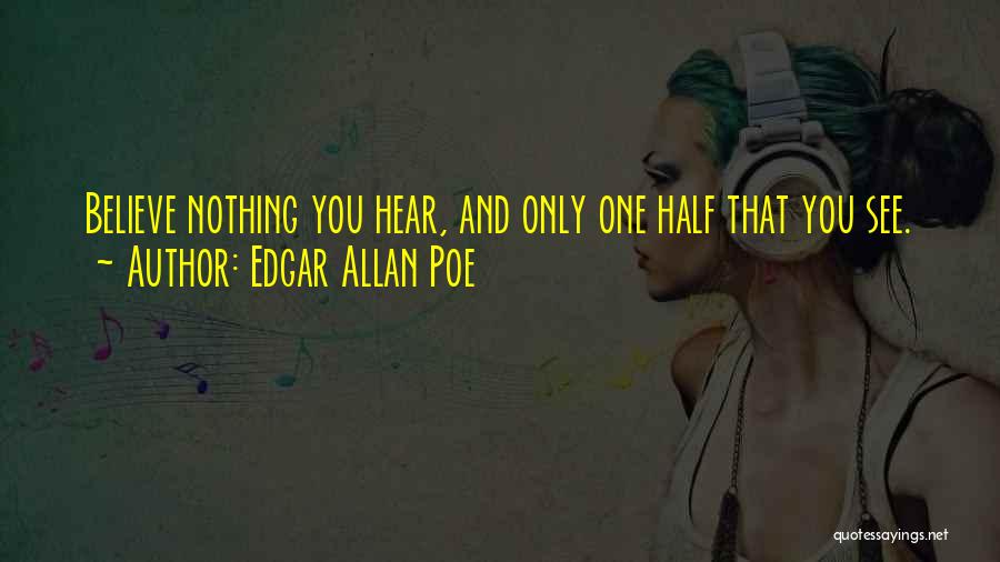 Edgar Allan Poe Quotes: Believe Nothing You Hear, And Only One Half That You See.