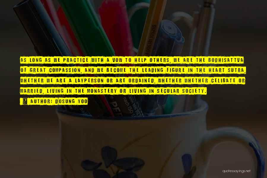 Dosung Yoo Quotes: As Long As We Practice With A Vow To Help Others, We Are The Bodhisattva Of Great Compassion, And We