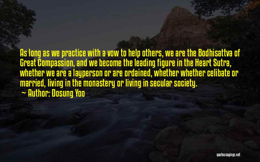 Dosung Yoo Quotes: As Long As We Practice With A Vow To Help Others, We Are The Bodhisattva Of Great Compassion, And We