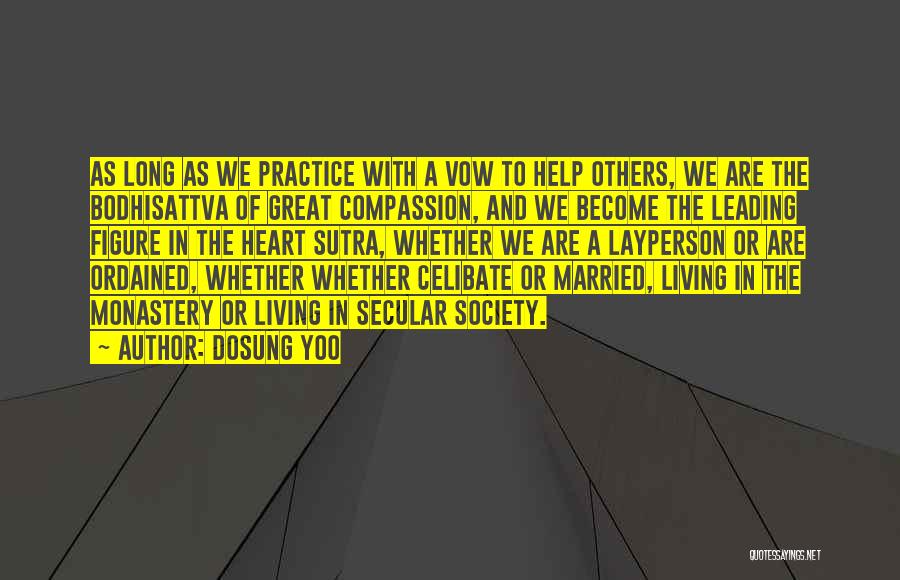 Dosung Yoo Quotes: As Long As We Practice With A Vow To Help Others, We Are The Bodhisattva Of Great Compassion, And We