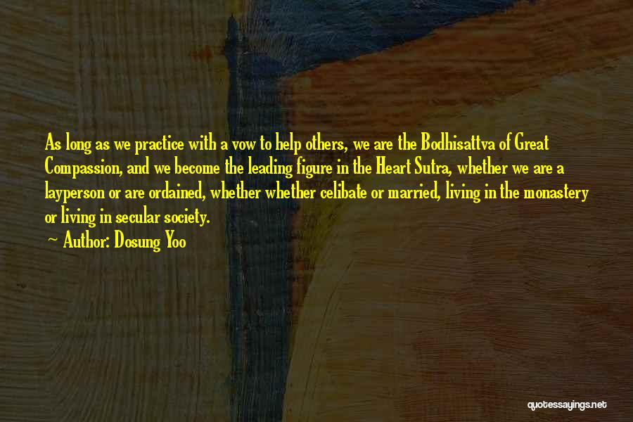 Dosung Yoo Quotes: As Long As We Practice With A Vow To Help Others, We Are The Bodhisattva Of Great Compassion, And We