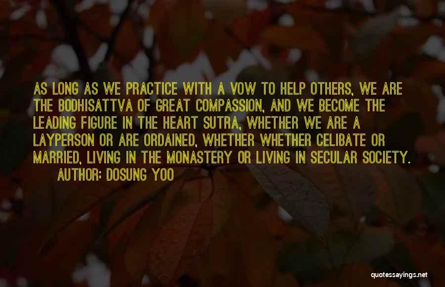 Dosung Yoo Quotes: As Long As We Practice With A Vow To Help Others, We Are The Bodhisattva Of Great Compassion, And We