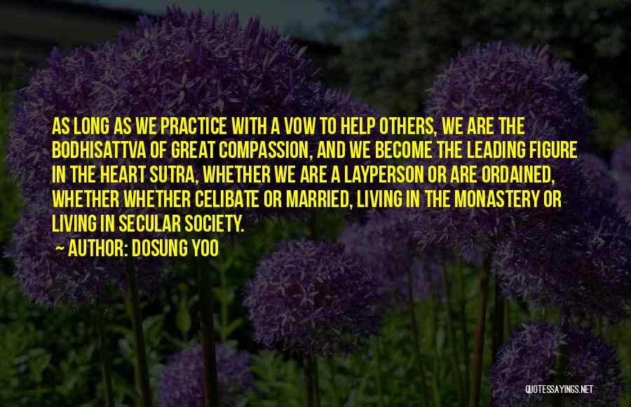 Dosung Yoo Quotes: As Long As We Practice With A Vow To Help Others, We Are The Bodhisattva Of Great Compassion, And We