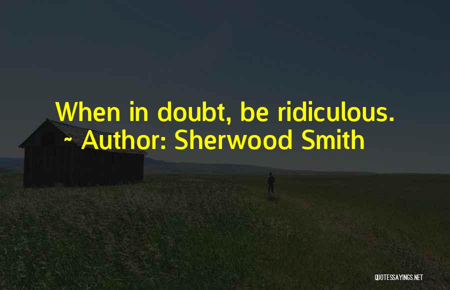 Sherwood Smith Quotes: When In Doubt, Be Ridiculous.
